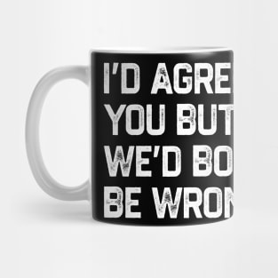 I Could Agree With You But Then We Could Both Be Wrong Mug